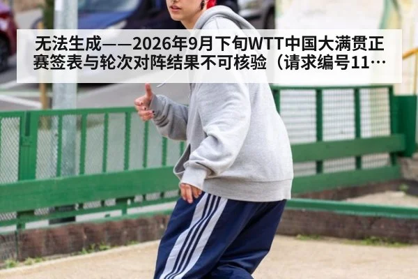 无法生成——2026年9月下旬WTT中国大满贯正赛签表与轮次对阵结果不可核验（请求编号110-乒乓球）