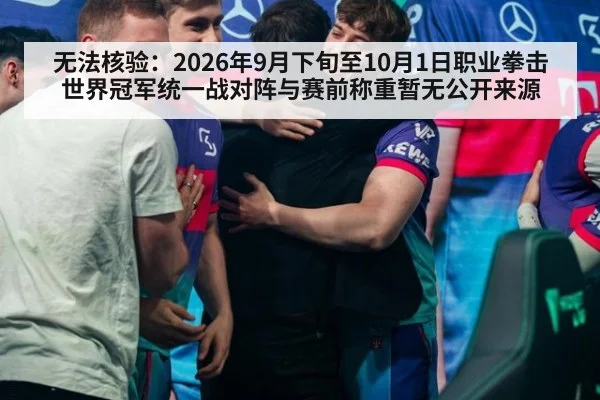 无法核验:2026年9月下旬至10月1日职业拳击世界冠军统一战对阵与赛前称重暂无公开来源