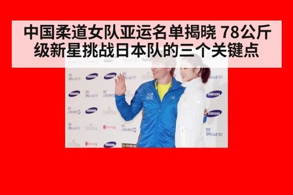 中国柔道女队亚运名单揭晓 78公斤级新星挑战日本队的三个关键点