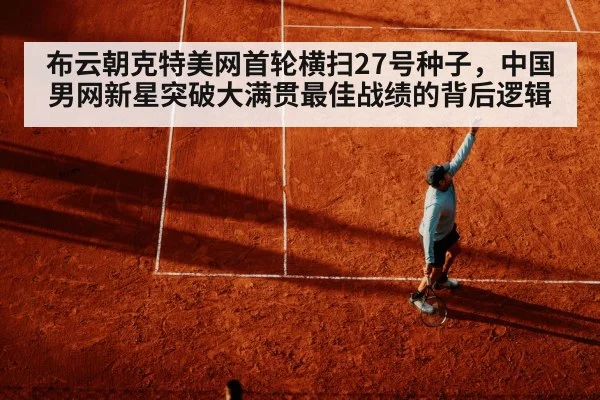 布云朝克特美网首轮横扫27号种子，中国男网新星突破大满贯最佳战绩的背后逻辑