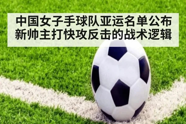 中国女子手球队亚运名单公布 新帅主打快攻反击的战术逻辑